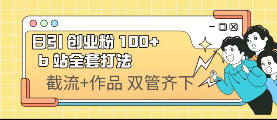 日引创业粉 100+ b 站全套打法【实操视频】-有道网创