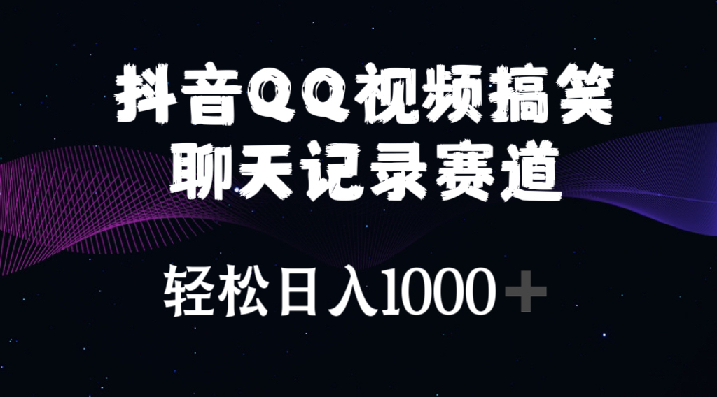 （10817期）抖音QQ视频搞笑聊天记录赛道 轻松日入1000+-有道网创