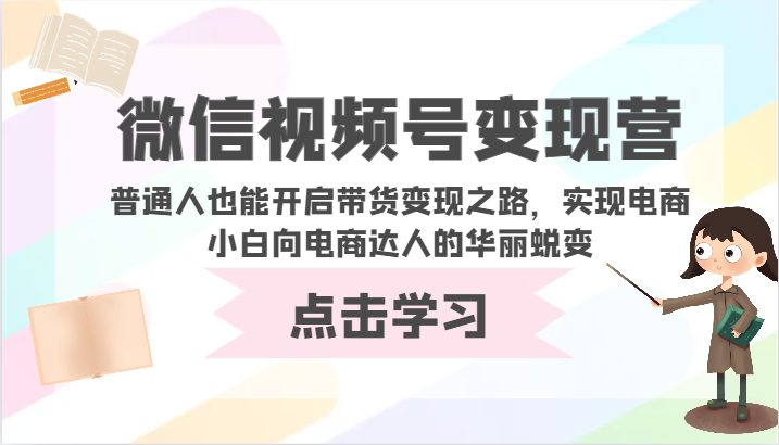 微信视频号变现营-普通人也能开启带货变现之路，实现电商小白向电商达人的华丽蜕变-有道网创