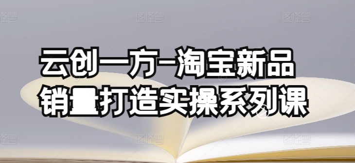 云创一方-淘宝新品销量打造实操系列课，基础销量打造(4课程)+补单渠道分析(4课程)-有道网创