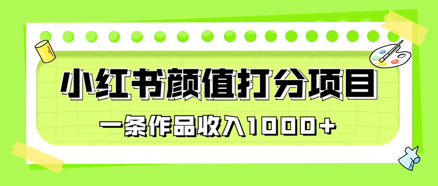 适合0基础小白的小红书颜值打分项目，一条作品收入1000+-有道网创