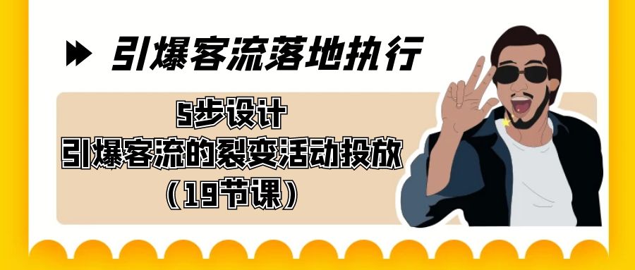 引爆-客流落地执行，5步设计引爆客流的裂变活动投放（19节课）-有道网创