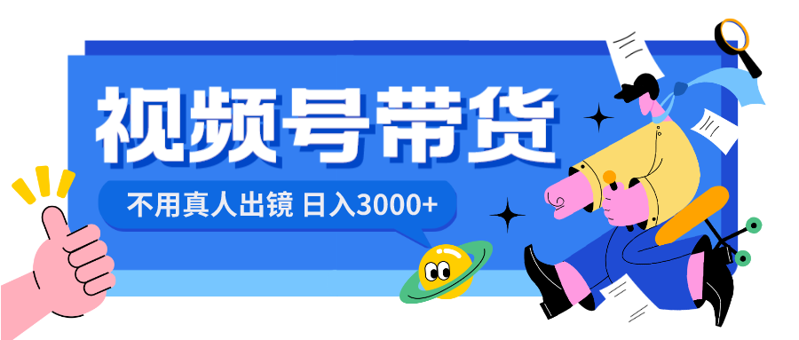 视频号带货，日入3000+，不用真人出镜-有道网创