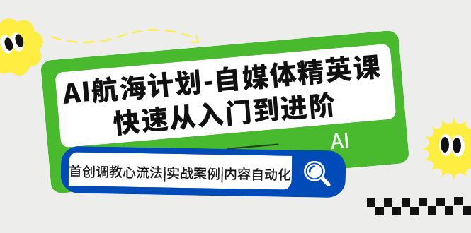 AI航海计划-自媒体精英课 入门到进阶 首创调教心流法|实战案例|内容自动化-有道网创