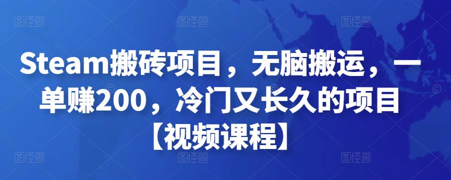 Steam搬砖项目，无脑搬运，一单赚200，冷门又长久的项目【视频课程】￼-有道网创