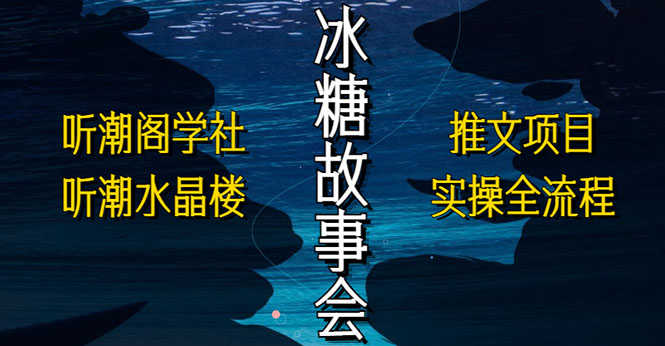 抖音冰糖故事会项目实操，小说推文项目实操全流程，简单粗暴！-有道网创