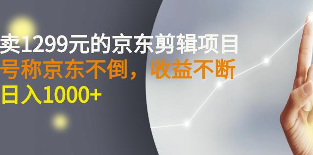 外面卖1299元的京东剪辑项目，号称京东不倒，收益不停止，日入1000+￼￼-有道网创