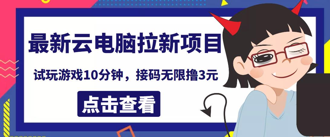 最新云电脑平台拉新撸3元项目，10分钟账号，可批量操作【详细视频教程】￼-有道网创