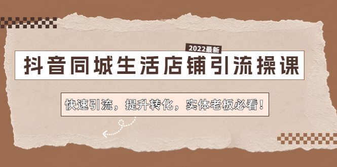 抖音同城生活店铺引流操课：快速引流，提升转化，实体老板必看！-有道网创