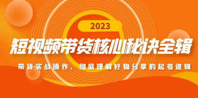 短视频带货核心秘诀全辑：带货实战操作，彻底理解好物分享的起号逻辑-有道网创