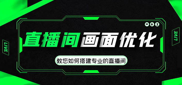 直播间画面优化教程，教您如何搭建专业的直播间-价值399元-有道网创