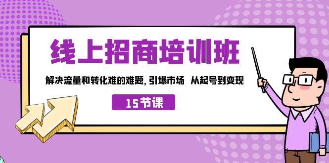 线上·招商培训班，解决流量和转化难的难题 引爆市场 从起号到变现（15节）-有道网创