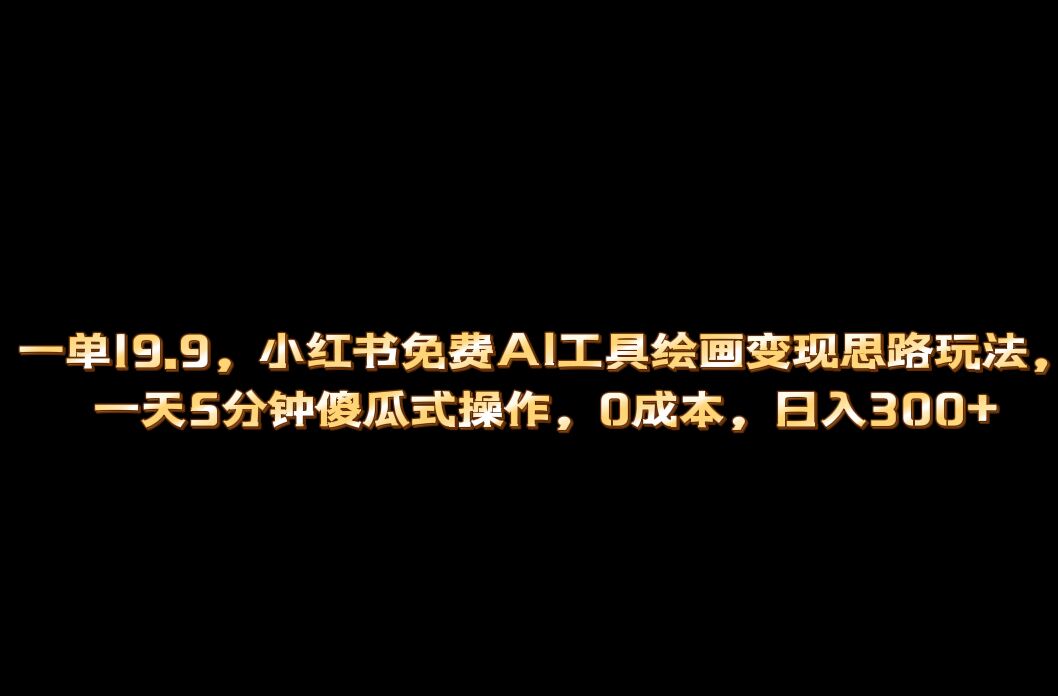 小红书免费AI工具绘画变现玩法，一天5分钟傻瓜式操作，0成本日入300+-有道网创