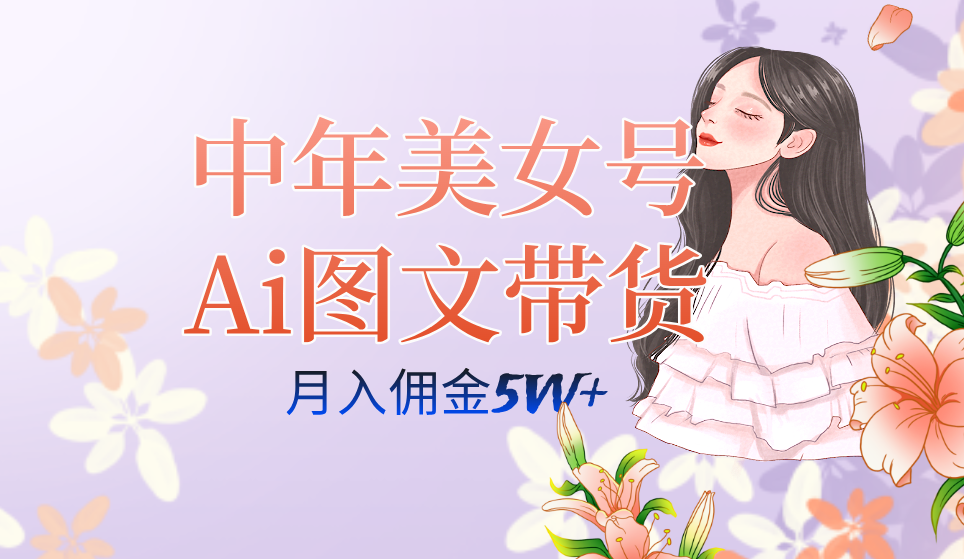 中年美女号ai图文带货3.0玩法，单号月入五位数，可多账号矩阵，全AI创作-有道网创