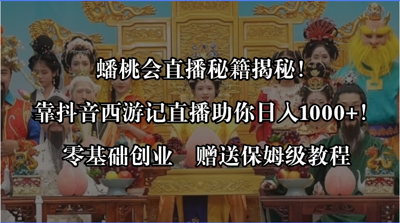 蟠桃会直播秘籍揭秘！靠抖音西游记直播日入1000+零基础创业，赠保姆级教程-有道网创