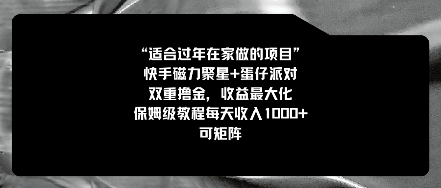 适合过年在家做的项目，快手磁力+蛋仔派对，双重撸金，收益最大化 保姆…-有道网创