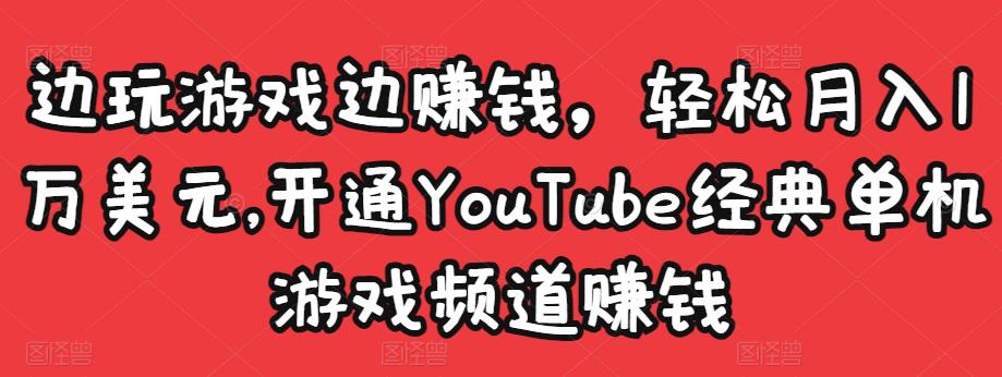 边玩游戏边赚钱，轻松月入1万美元，开通YouTube经典单机游戏频道赚钱￼-有道网创