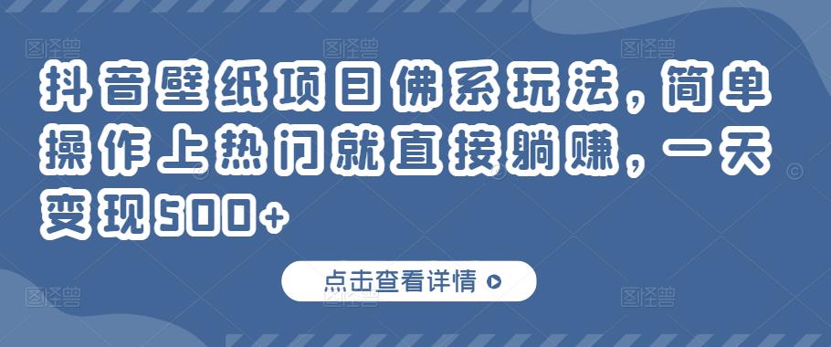 抖音壁纸项目佛系玩法，简单操作上热门就直接躺赚，一天变现500+￼-有道网创