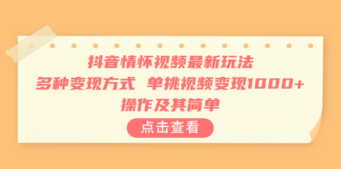 抖音情怀视频最新玩法，多种变现方式，单挑视频变现1000+，操作及其简单-有道网创