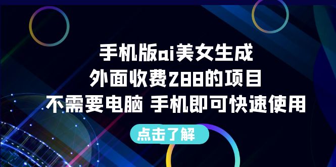 手机版ai美女生成-外面收费288的项目，不需要电脑，手机即可快速使用-有道网创