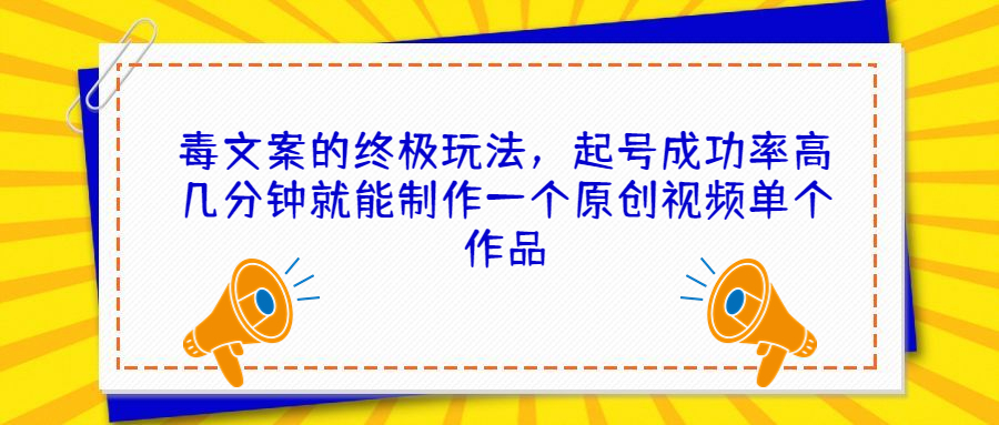 毒文案的终极玩法，起号成功率高几分钟就能制作一个原创视频单个作品-有道网创