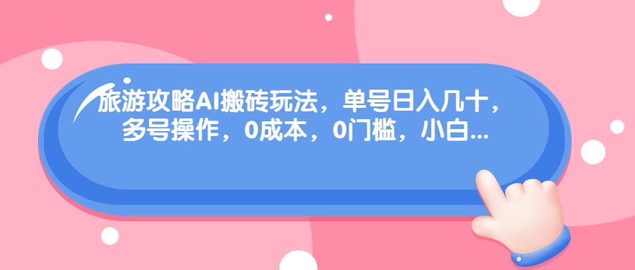 旅游攻略AI搬砖玩法，单号日入几十，可多号操作，0成本，0门槛，小白.-有道网创