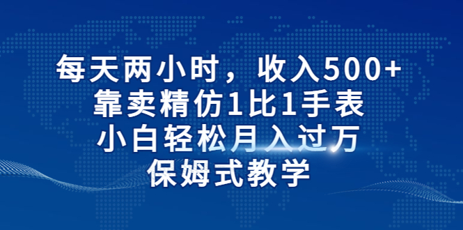 每天两小时，收入500+，靠卖精仿1比1手表，小白轻松月入过万！保姆式教学-有道网创