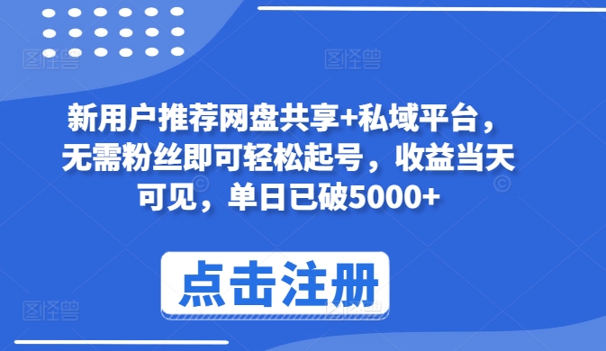 新用户推荐网盘共享+私域平台，无需粉丝即可轻松起号，收益当天可见，单日已破5000+-有道网创