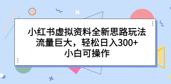 小红书虚拟资料全新思路玩法，流量巨大，轻松日入300+，小白可操作-有道网创