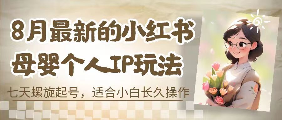 8月最新的小红书母婴个人IP玩法，七天螺旋起号 小白长久操作(附带全部教程)-有道网创