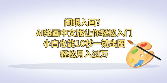 闭眼入画？AI绘画中文版让你轻松入门！小白也能10秒一键出图，轻松月入过万-有道网创