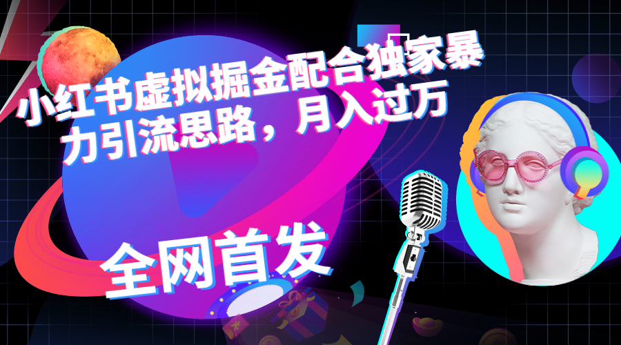 小红书虚拟掘金配合独家首发暴力引流思路，月入过万-有道网创