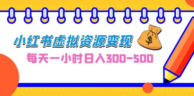 0成本副业项目，每天一小时日入300-500，小红书虚拟资源变现（教程+素材）-有道网创