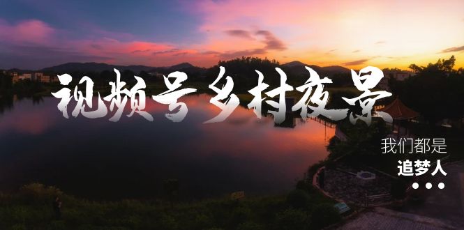 视频号乡村夜景治愈视频课程，一条龙实操玩法（教程+素材+软件）-有道网创