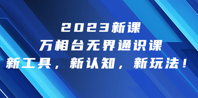 2023新课·万相台·无界通识课，新工具，新认知，新玩法！-有道网创