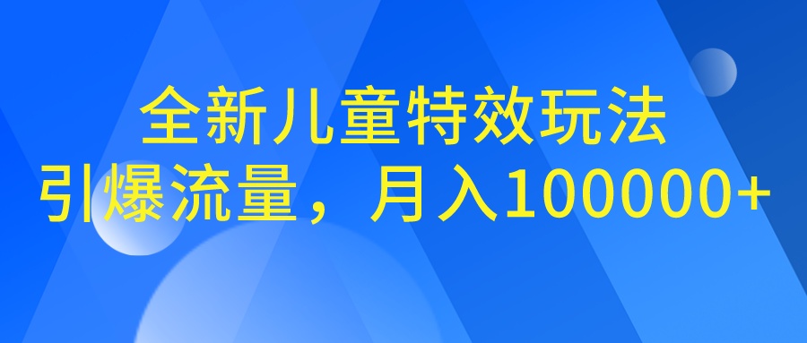 全新儿童特效玩法，引爆流量，月入100000+-有道网创