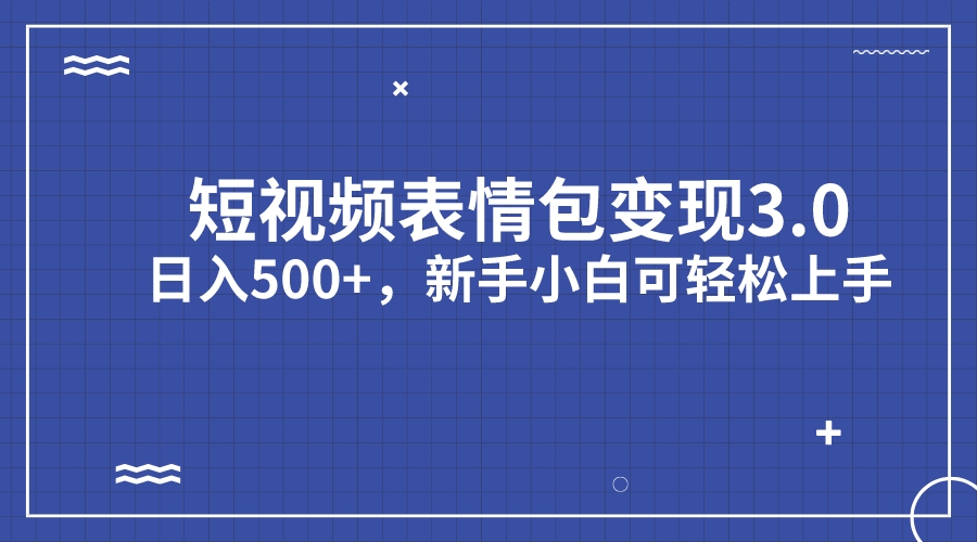 短视频表情包变现项目3.0，日入500+，新手小白轻松上手（教程+资料）-有道网创