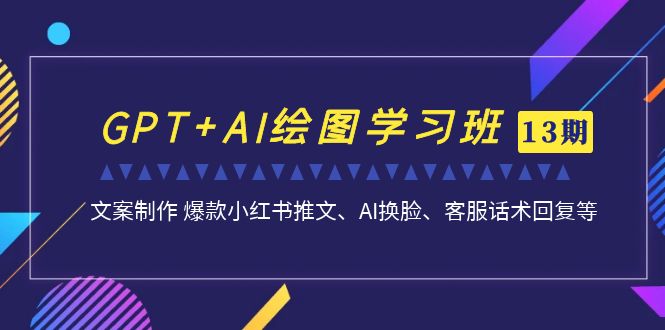 GPT+AI绘图学习班【第13期】 文案制作 爆款小红书推文、AI换脸、客服话术-有道网创