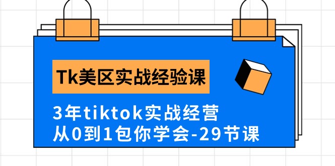 Tk美区实战经验课程分享，3年tiktok实战经营，从0到1包你学会（29节课）-有道网创