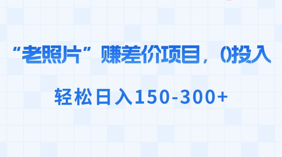 “老照片”赚差价，0投入，轻松日入150-300+-有道网创