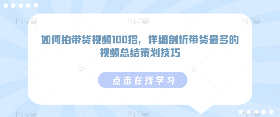 如何拍带货视频100招，详细剖析带货最多的视频总结策划技巧-有道网创