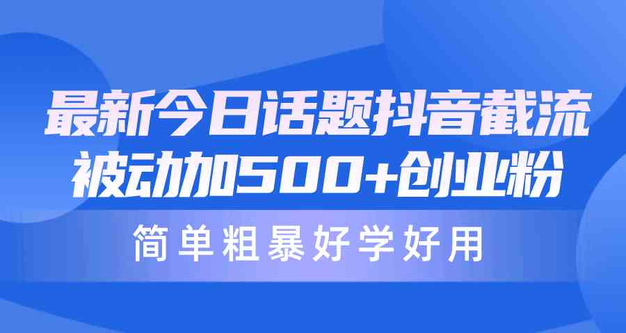 （10092期）最新今日话题抖音截流，每天被动加500+创业粉，简单粗暴好学好用-有道网创