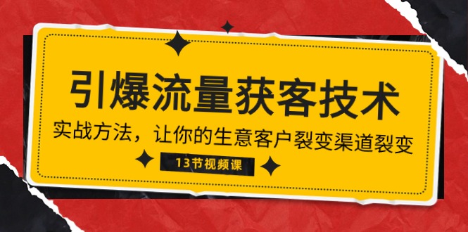 《引爆流量 获客技术》实战方法，让你的生意客户裂变渠道裂变（13节）-有道网创