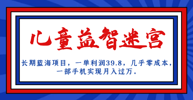 长期蓝海项目 儿童益智迷宫 一单利润39.8 几乎零成本 一部手机实现月入过万-有道网创