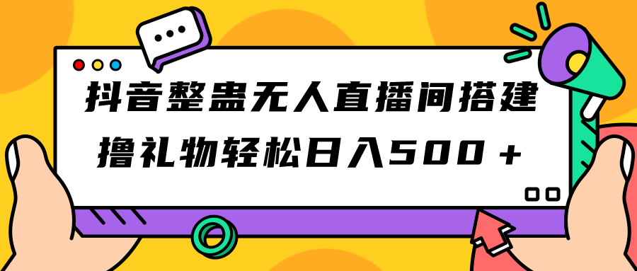 抖音整蛊无人直播间搭建 撸礼物轻松日入500＋游戏软件+开播教程+全套工具-有道网创