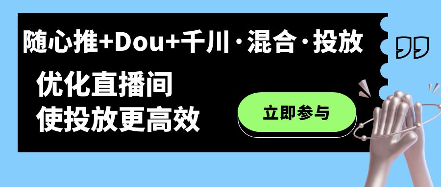 随心推+Dou+千川·混合·投放新玩法，优化直播间使投放更高效-有道网创