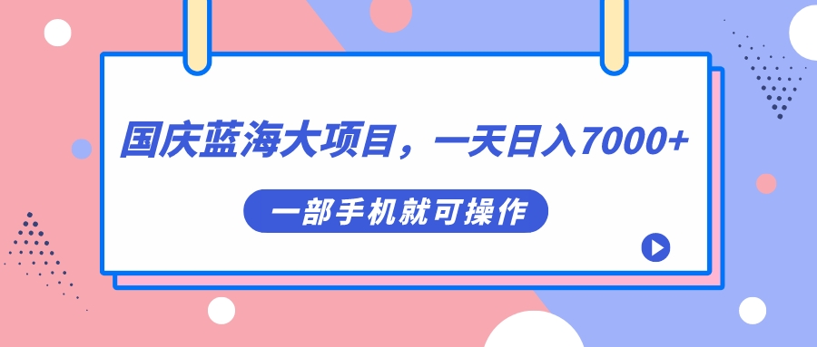 国庆蓝海大项目，一天日入7000+，一部手机就可操作-有道网创