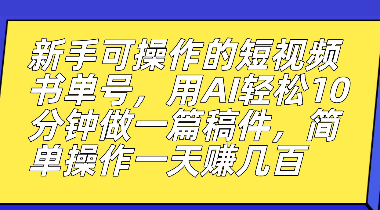 新手可操作的短视频书单号，用AI轻松10分钟做一篇稿件，一天轻松赚几百-有道网创