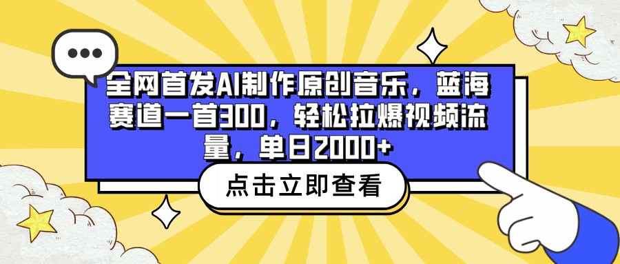 全网首发AI制作原创音乐，蓝海赛道一首300，轻松拉爆视频流量，单日2000+-有道网创