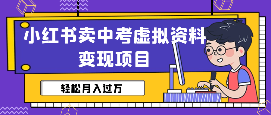 小红书卖中考虚拟资料变现分享课：轻松月入过万（视频+配套资料）-有道网创